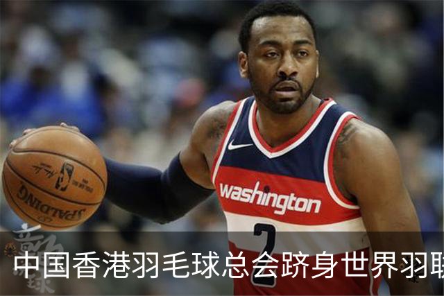 中国香港羽毛球总会跻身世界羽联顶尖会员协会之列
