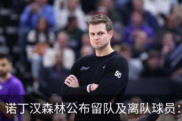 诺丁汉森林公布留队及离队球员：博利、奥尔特加等人离队